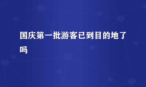 国庆第一批游客已到目的地了吗