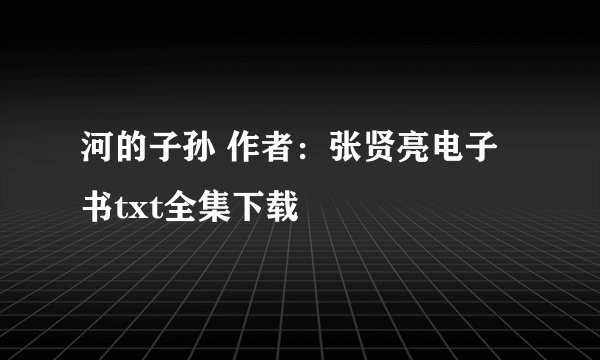 河的子孙 作者：张贤亮电子书txt全集下载