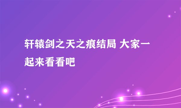 轩辕剑之天之痕结局 大家一起来看看吧