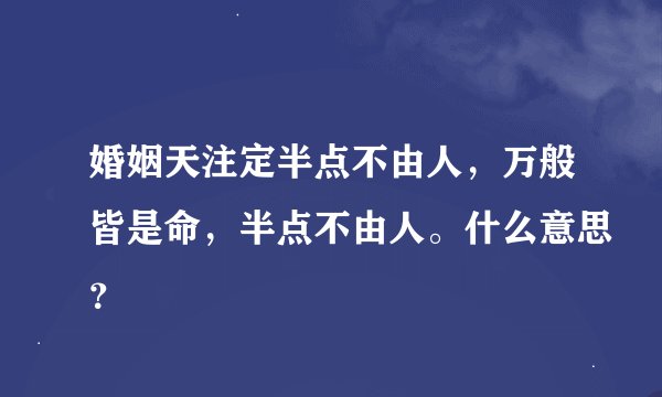 婚姻天注定半点不由人，万般皆是命，半点不由人。什么意思？