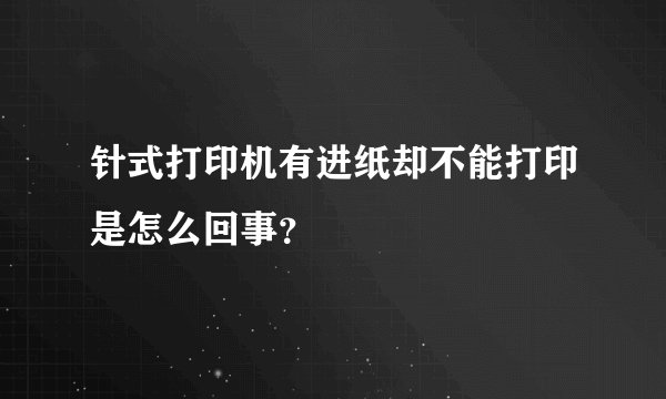 针式打印机有进纸却不能打印是怎么回事？