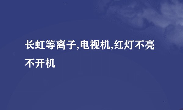 长虹等离子,电视机,红灯不亮不开机