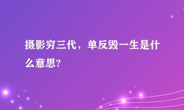 摄影穷三代，单反毁一生是什么意思?
