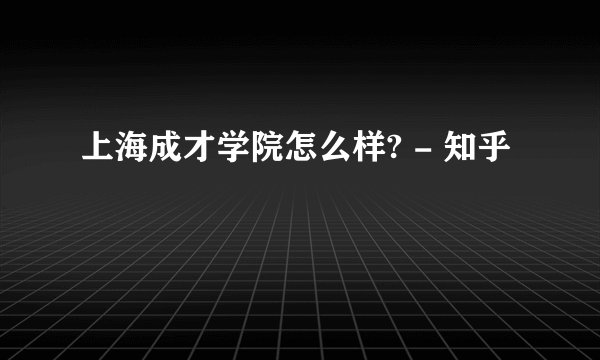 上海成才学院怎么样? - 知乎