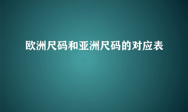 欧洲尺码和亚洲尺码的对应表