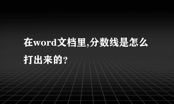 在word文档里,分数线是怎么打出来的？