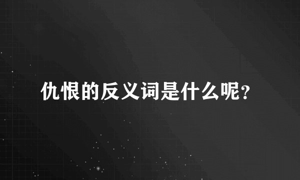 仇恨的反义词是什么呢？
