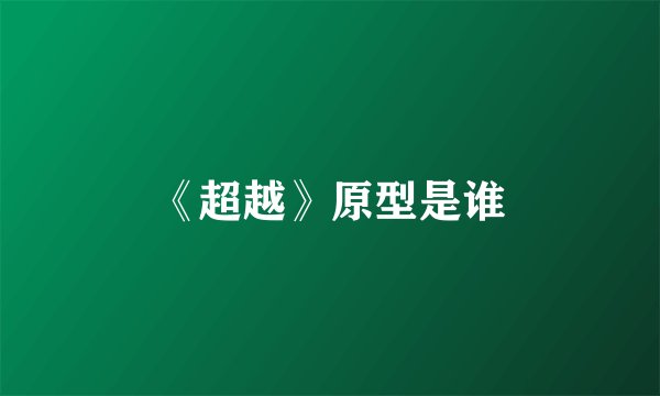 《超越》原型是谁