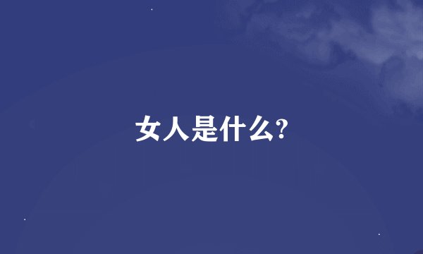 女人是什么?