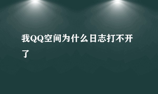 我QQ空间为什么日志打不开了
