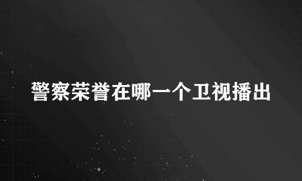 警察荣誉在哪一个卫视播出
