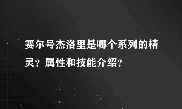 赛尔号杰洛里是哪个系列的精灵？属性和技能介绍？