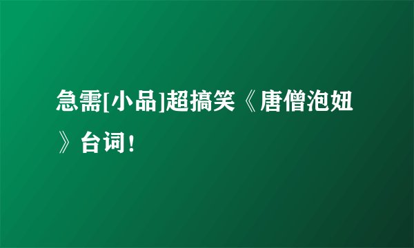急需[小品]超搞笑《唐僧泡妞》台词！