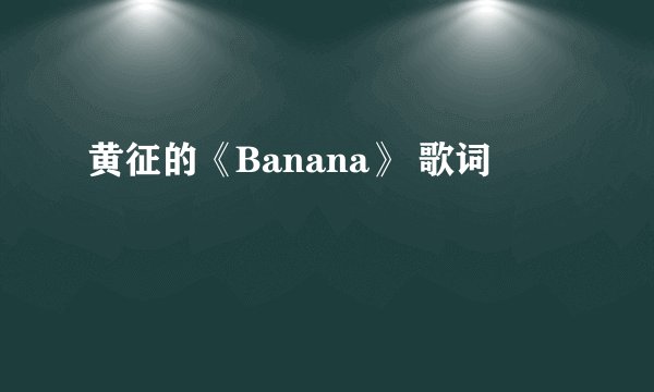 黄征的《Banana》 歌词
