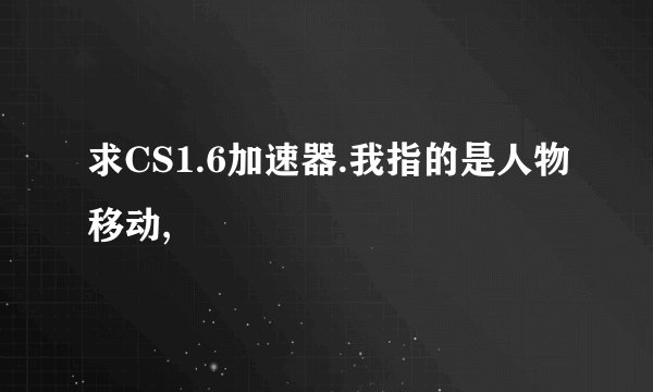 求CS1.6加速器.我指的是人物移动,
