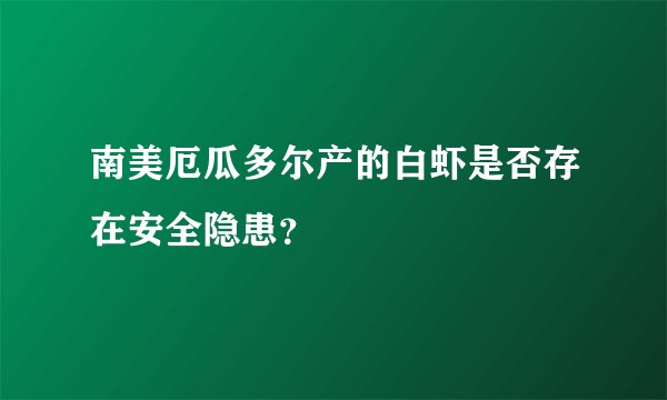 南美厄瓜多尔产的白虾是否存在安全隐患?