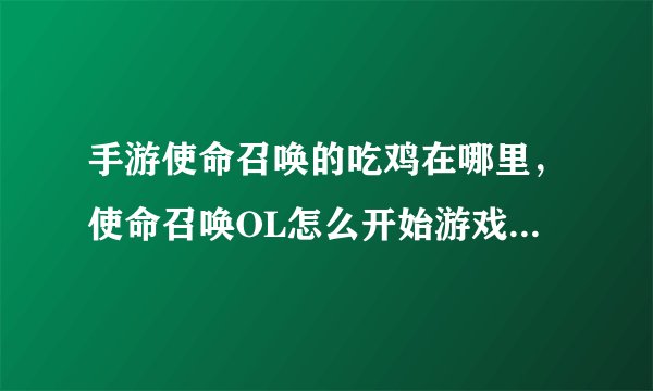 手游使命召唤的吃鸡在哪里,使命召唤OL怎么开始游戏绝境求生谢谢
