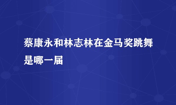 蔡康永和林志林在金马奖跳舞是哪一届