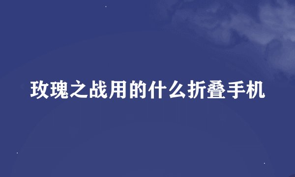 玫瑰之战用的什么折叠手机