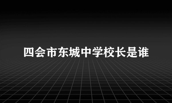四会市东城中学校长是谁