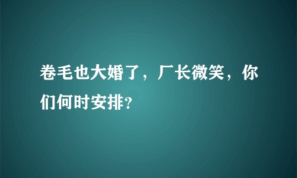卷毛也大婚了，厂长微笑，你们何时安排？