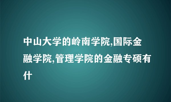 中山大学的岭南学院,国际金融学院,管理学院的金融专硕有什