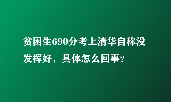贫困生690分考上清华自称没发挥好，具体怎么回事？