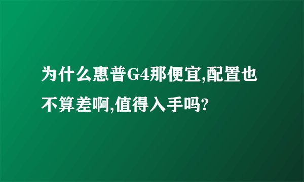 为什么惠普G4那便宜,配置也不算差啊,值得入手吗?