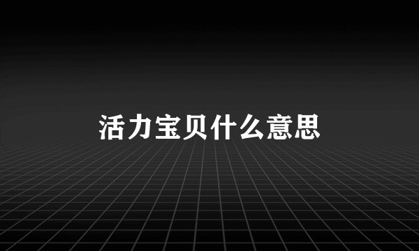活力宝贝什么意思