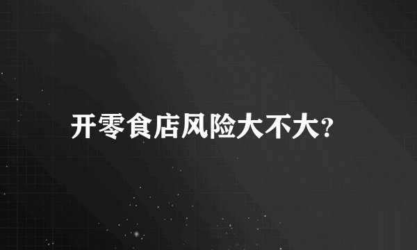 开零食店风险大不大？