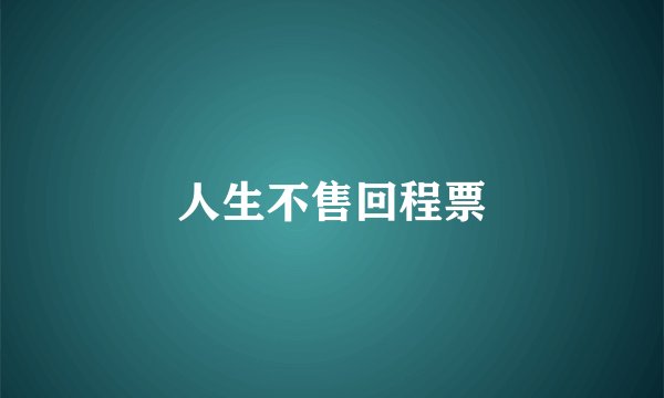 人生不售回程票