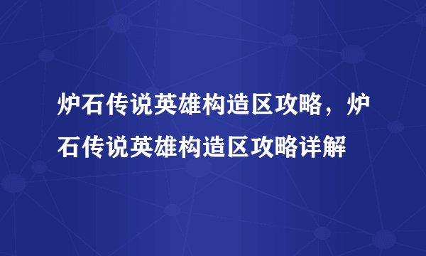 炉石传说英雄构造区攻略，炉石传说英雄构造区攻略详解