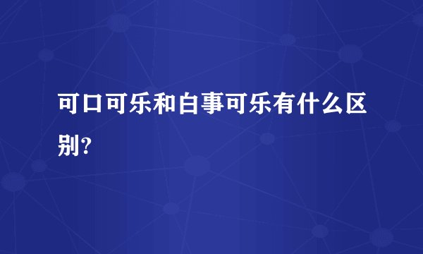 可口可乐和白事可乐有什么区别?