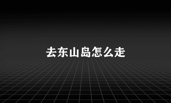 去东山岛怎么走