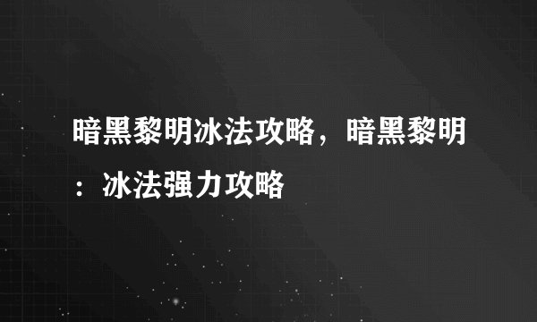 暗黑黎明冰法攻略，暗黑黎明：冰法强力攻略