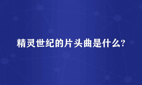 精灵世纪的片头曲是什么?