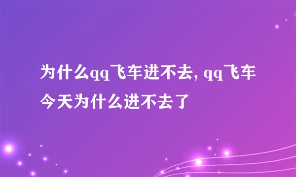 为什么qq飞车进不去, qq飞车今天为什么进不去了