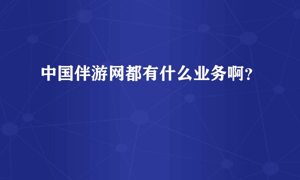 中国伴游网都有什么业务啊？