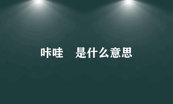 咔哇吚是什么意思
