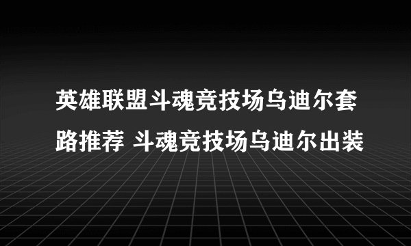 英雄联盟斗魂竞技场乌迪尔套路推荐 斗魂竞技场乌迪尔出装