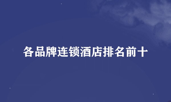 各品牌连锁酒店排名前十