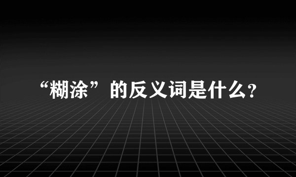“糊涂”的反义词是什么？
