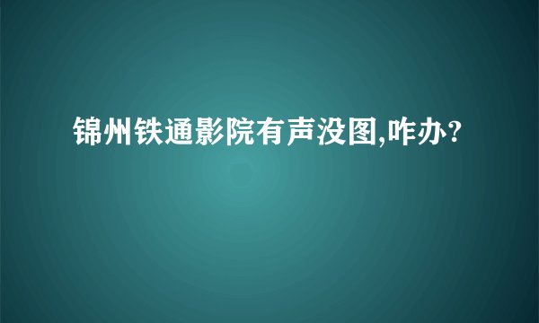 锦州铁通影院有声没图,咋办?