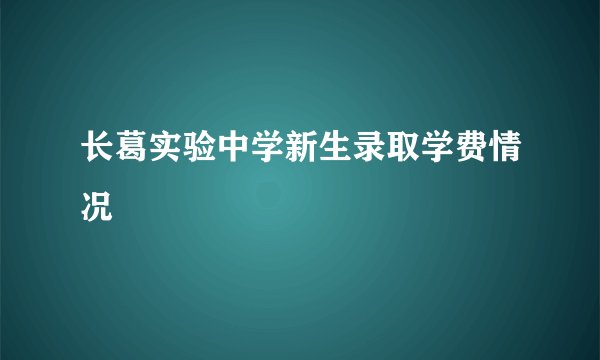 长葛实验中学新生录取学费情况