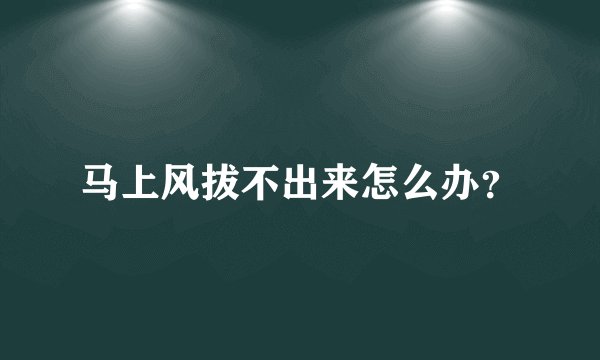 马上风拔不出来怎么办？