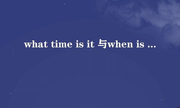 what time is it 与when is it 的区别
