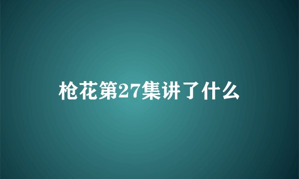 枪花第27集讲了什么