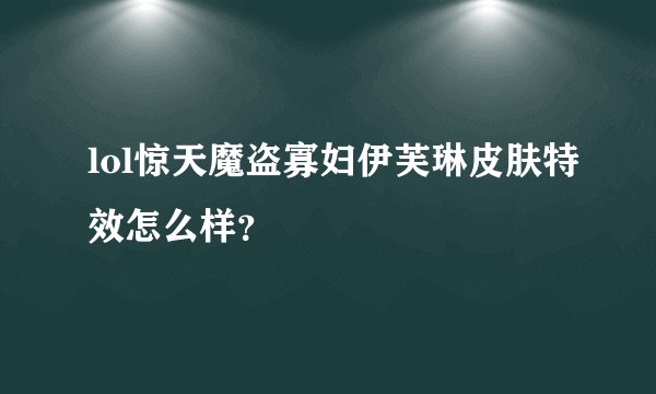 lol惊天魔盗寡妇伊芙琳皮肤特效怎么样？