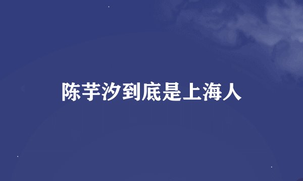 陈芋汐到底是上海人