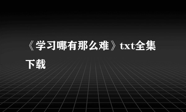 《学习哪有那么难》txt全集下载